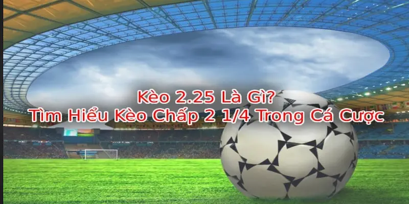 Kèo chấp 2.25 Những sai lầm khi đặt kèo chấp 2.25